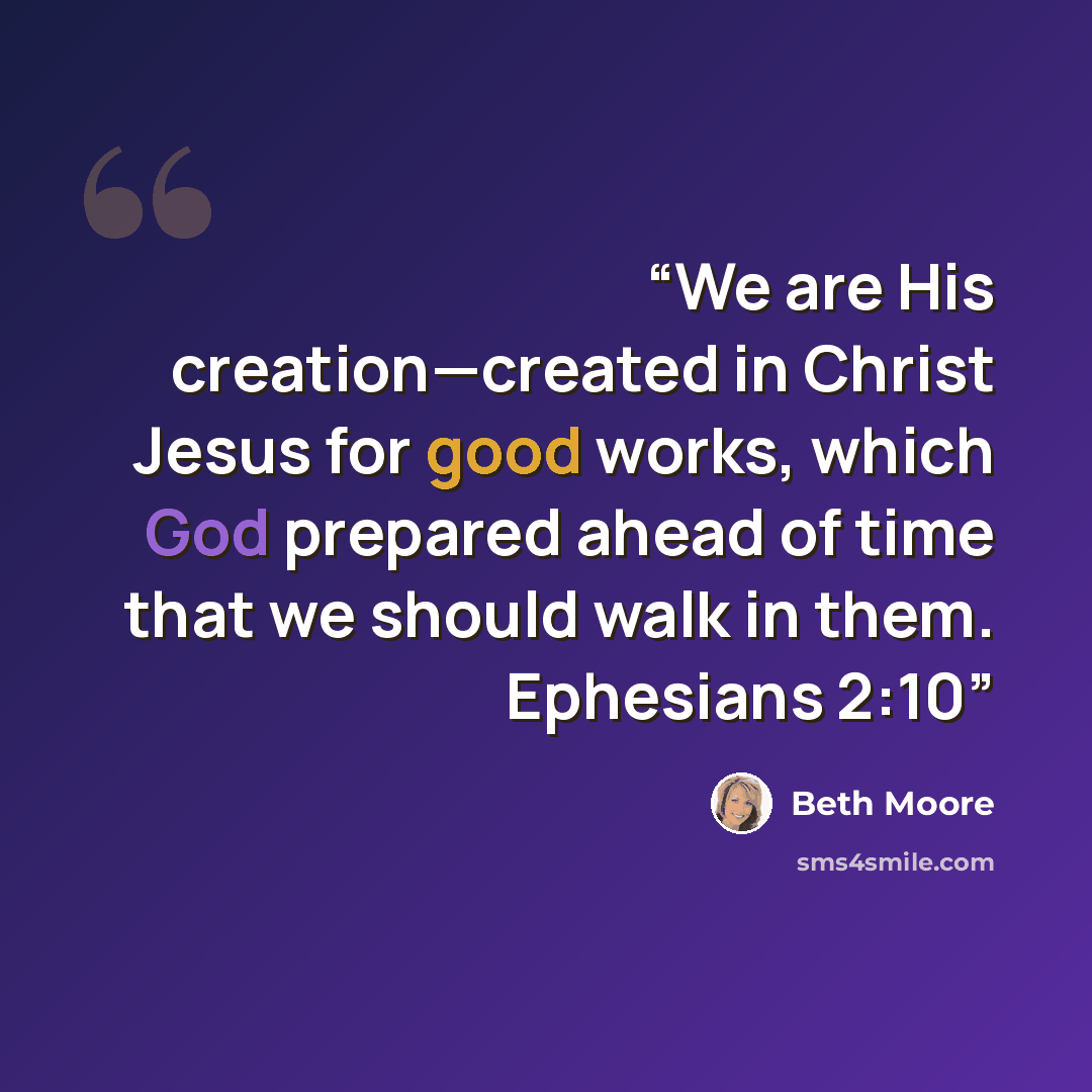 “We are His creation—created in Christ Jesus for good works, which God prepared ahead of time that we should walk in them. Ephesians 2:10” quote by Beth Moore