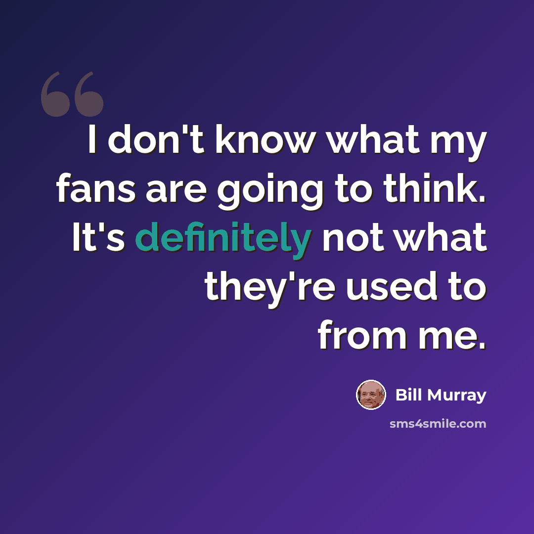 “I don't know what my fans are going to think. It's definitely not what they're used to from me.” quote by Bill Murray