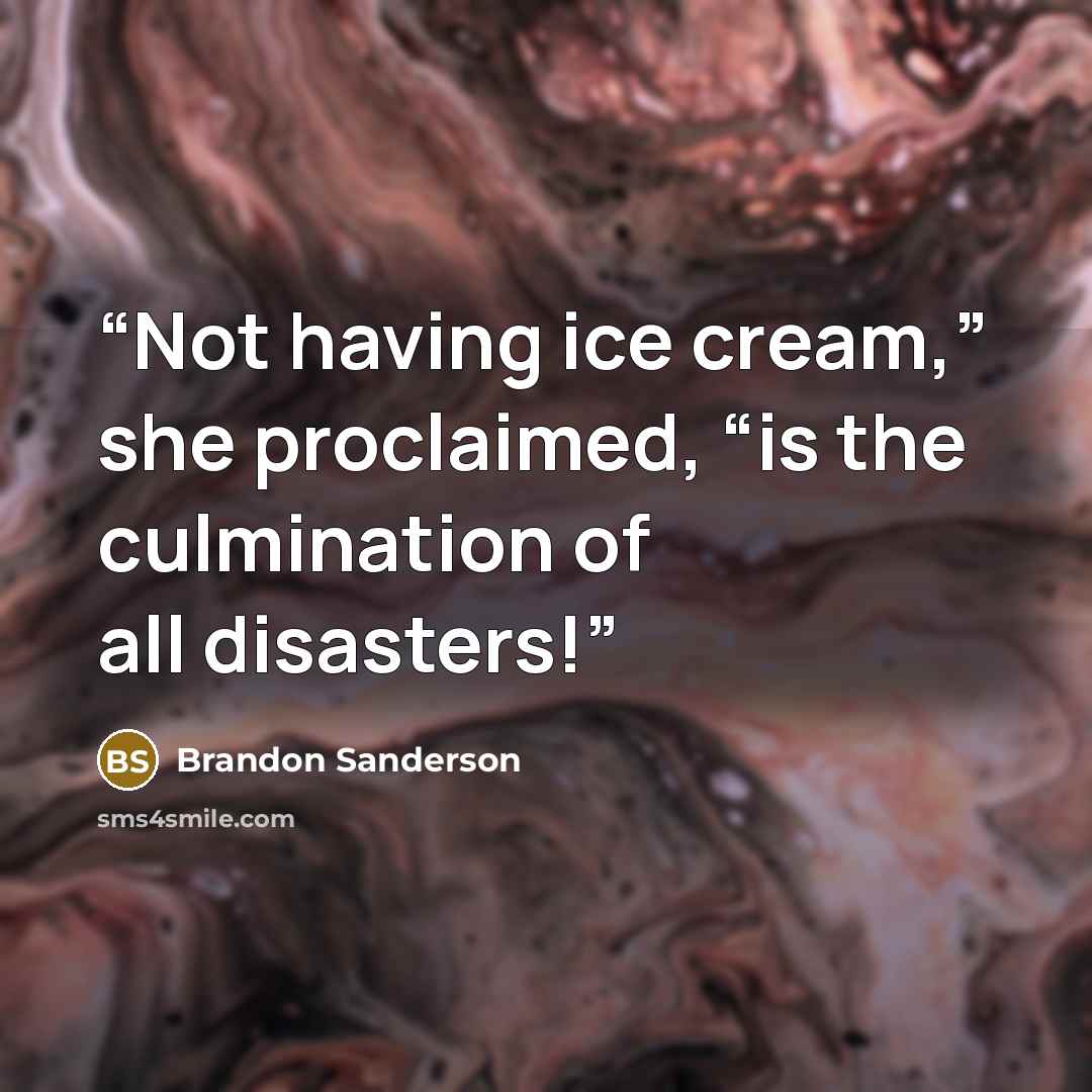 “Not having ice cream,” she proclaimed, “is the culmination of all disasters!” quote by Brandon Sanderson