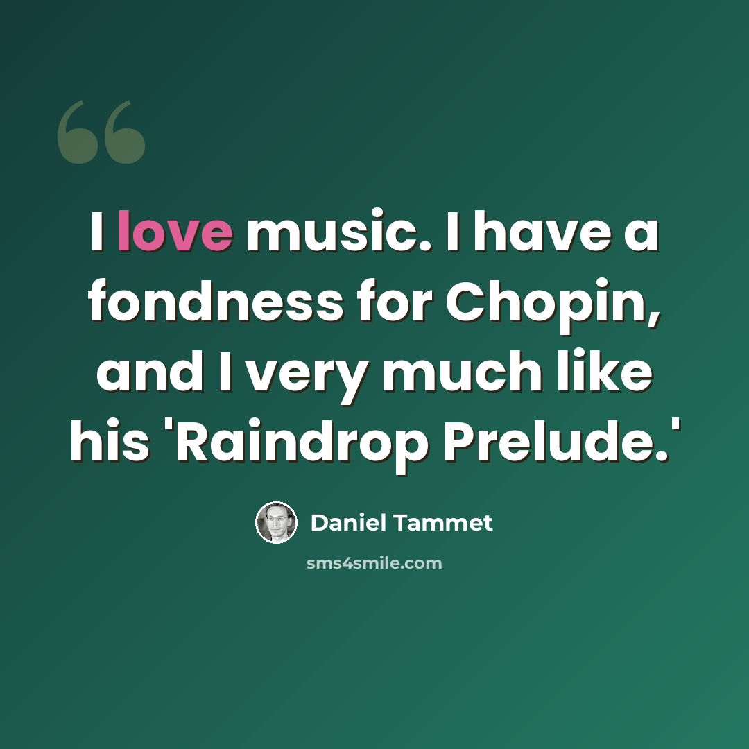 “I love music. I have a fondness for Chopin, and I very much like his 'Raindrop Prelude.'” quote by Daniel Tammet