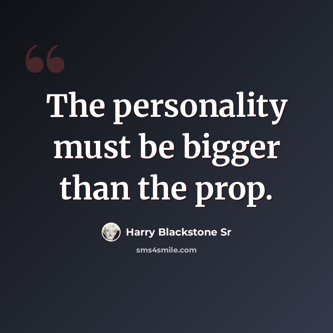 “The personality must be bigger than the prop.” quote by Harry Blackstone Sr