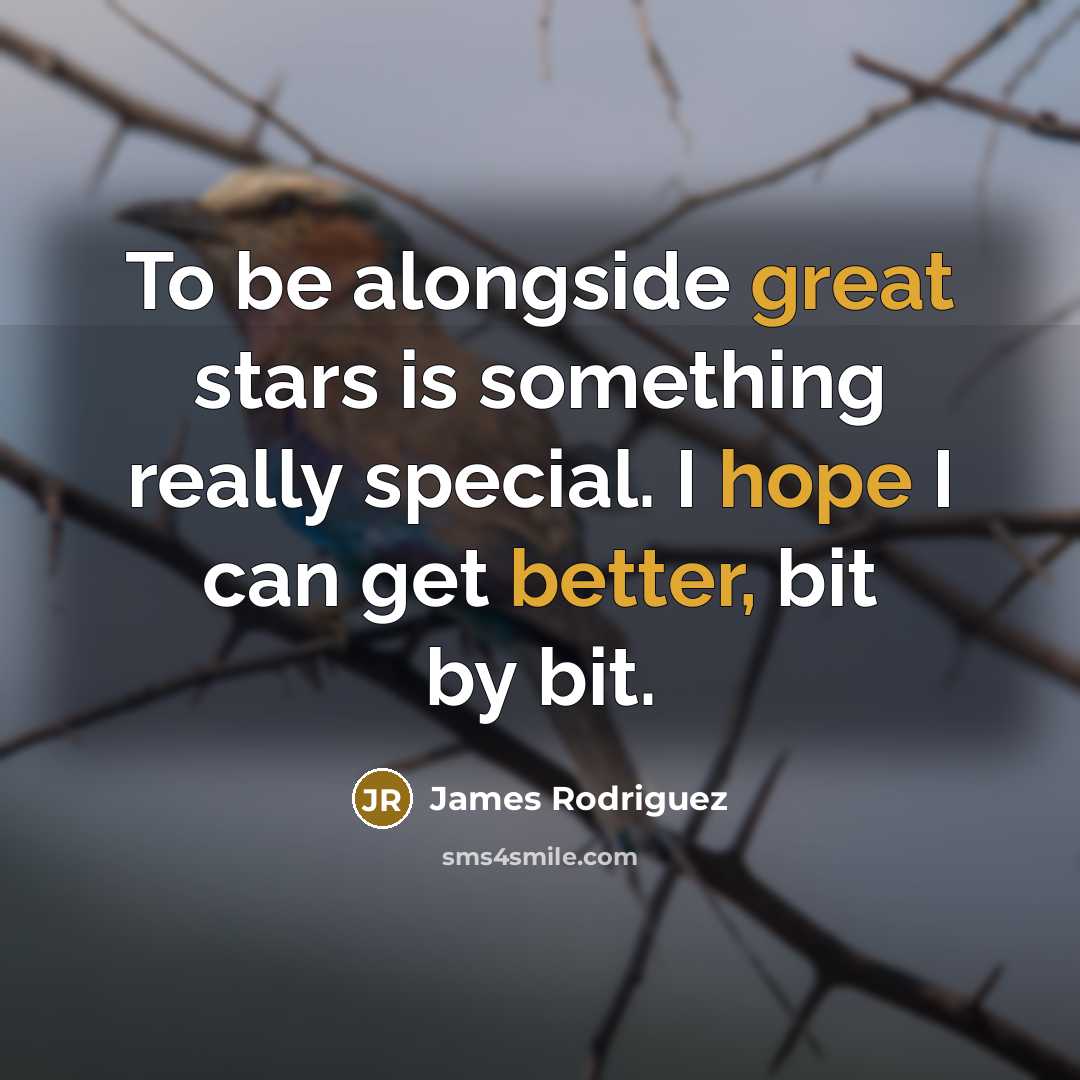 “To be alongside great stars is something really special. I hope I can get better, bit by bit.” quote by James Rodriguez