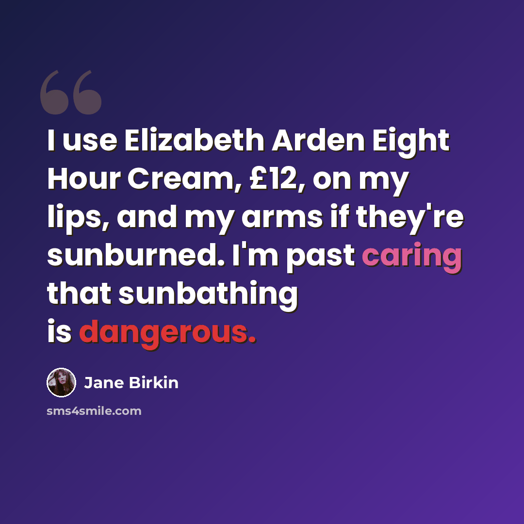 “I use Elizabeth Arden Eight Hour Cream, £12, on my lips, and my arms if they're sunburned. I'm past caring that sunbathing is dangerous.” quote by Jane Birkin