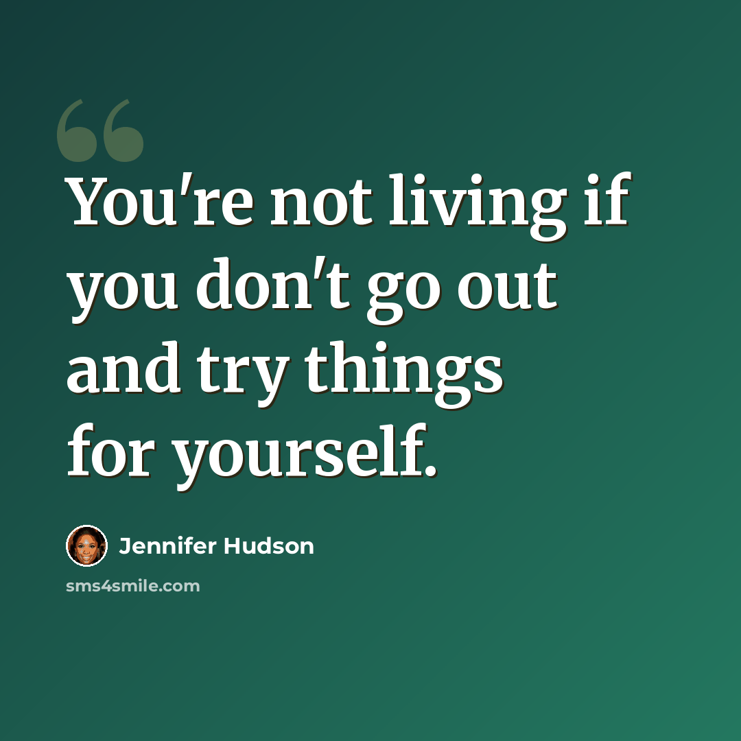 “You're not living if you don't go out and try things for yourself.” quote by Jennifer Hudson