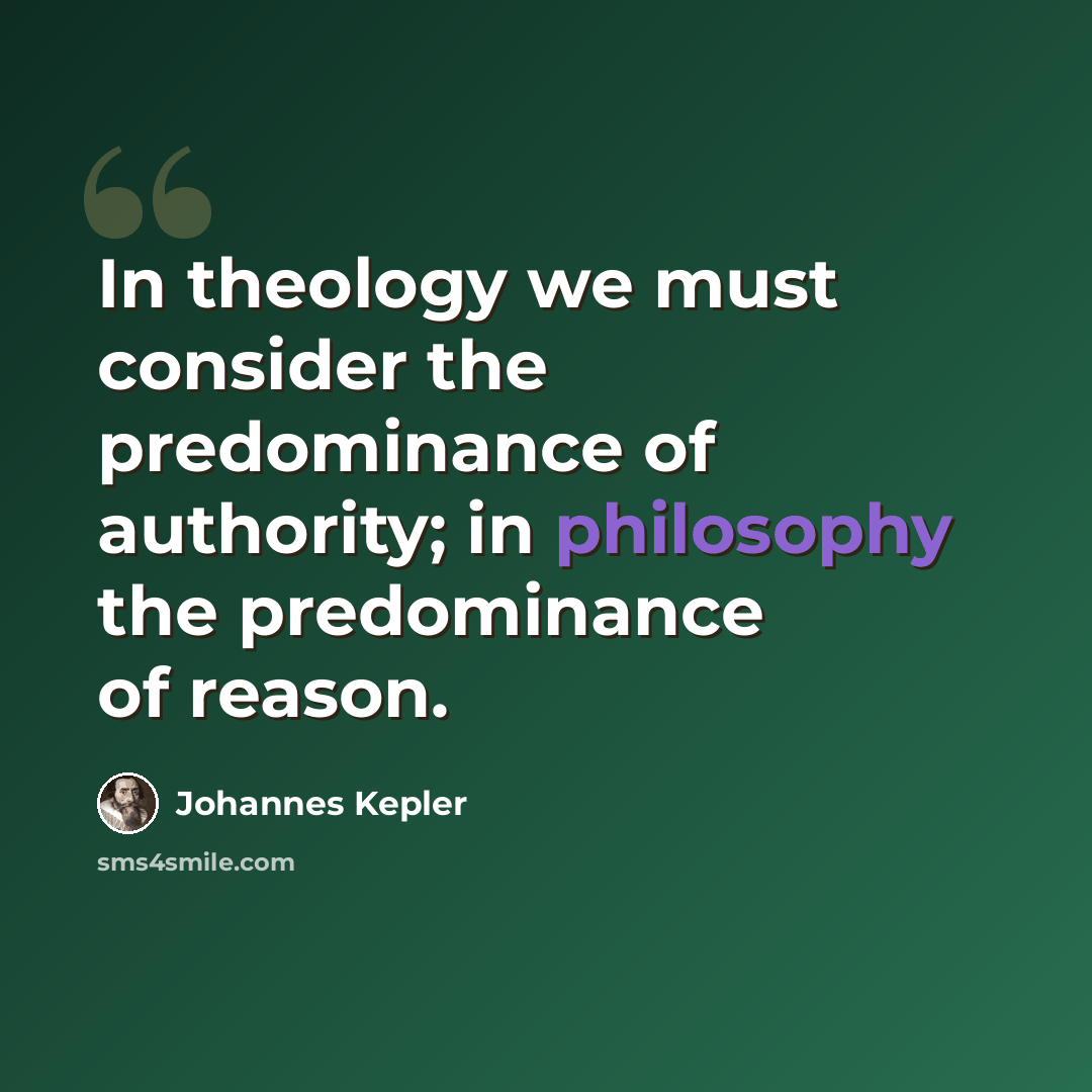 “In theology we must consider the predominance of authority; in philosophy the predominance of reason.” quote by Johannes Kepler