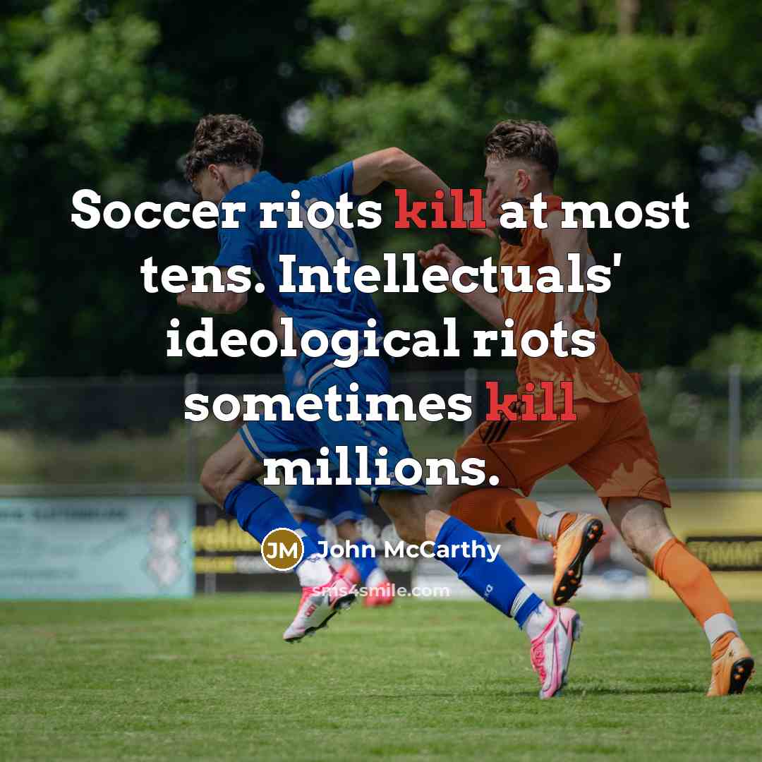 “Soccer riots kill at most tens. Intellectuals' ideological riots sometimes kill millions.” quote by John McCarthy