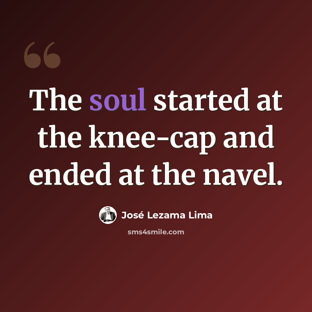 “The soul started at the knee-cap and ended at the navel.” quote by Jose Lezama Lima