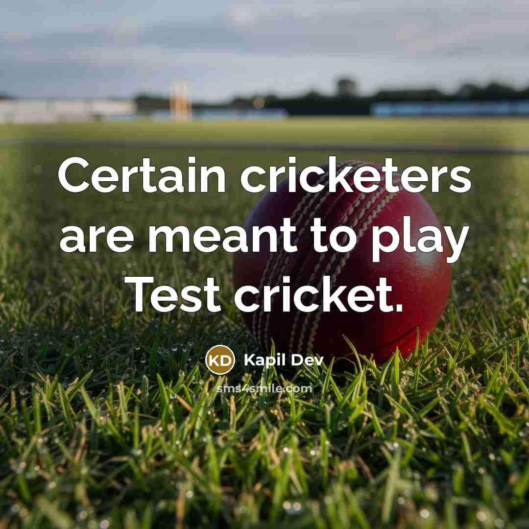 “Certain cricketers are meant to play Test cricket.” quote by Kapil Dev