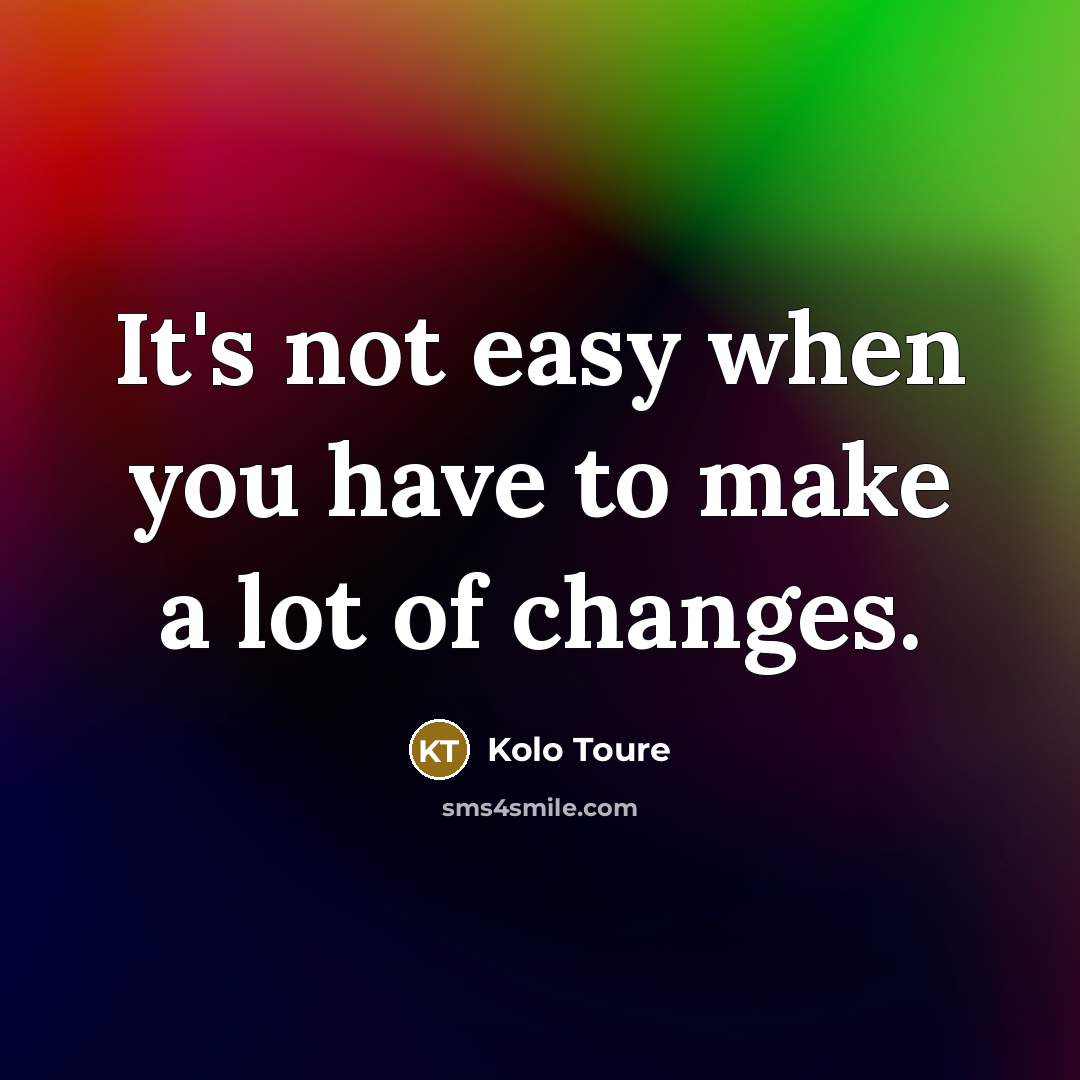 “It's not easy when you have to make a lot of changes.” quote by Kolo Toure