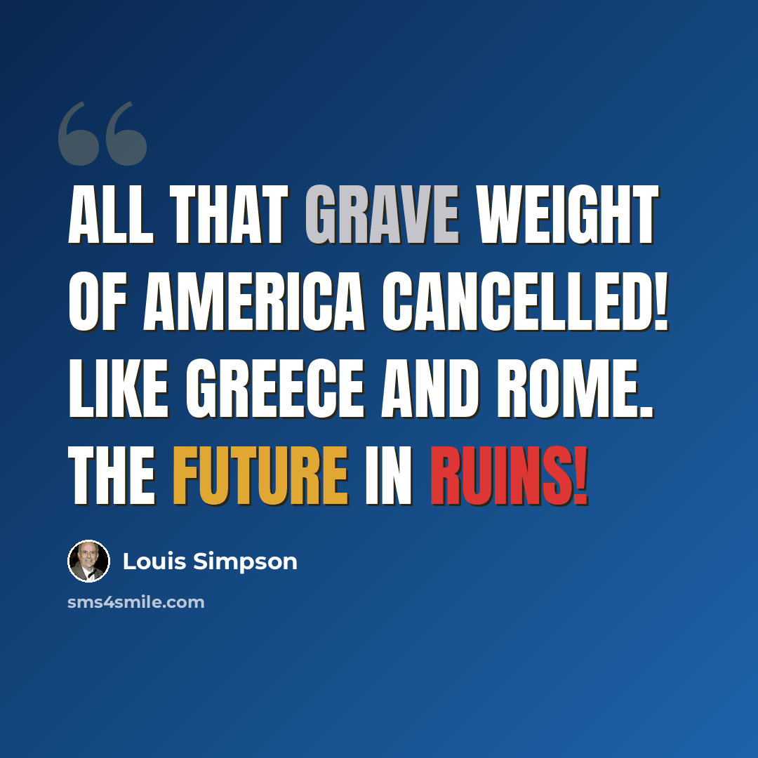 “All that grave weight of America Cancelled! Like Greece and Rome. The future in ruins!” quote by Louis Simpson