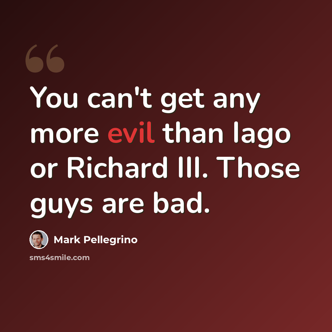 “You can't get any more evil than Iago or Richard III. Those guys are bad.” quote by Mark Pellegrino