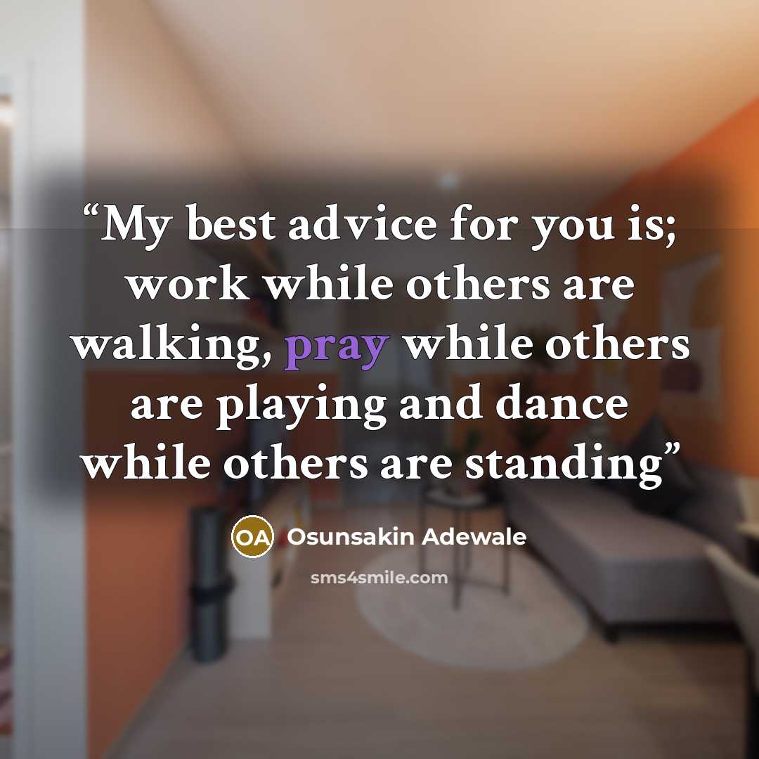 “My best advice for you is; work while others are walking, pray while others are playing and dance while others are standing” quote by Osunsakin Adewale