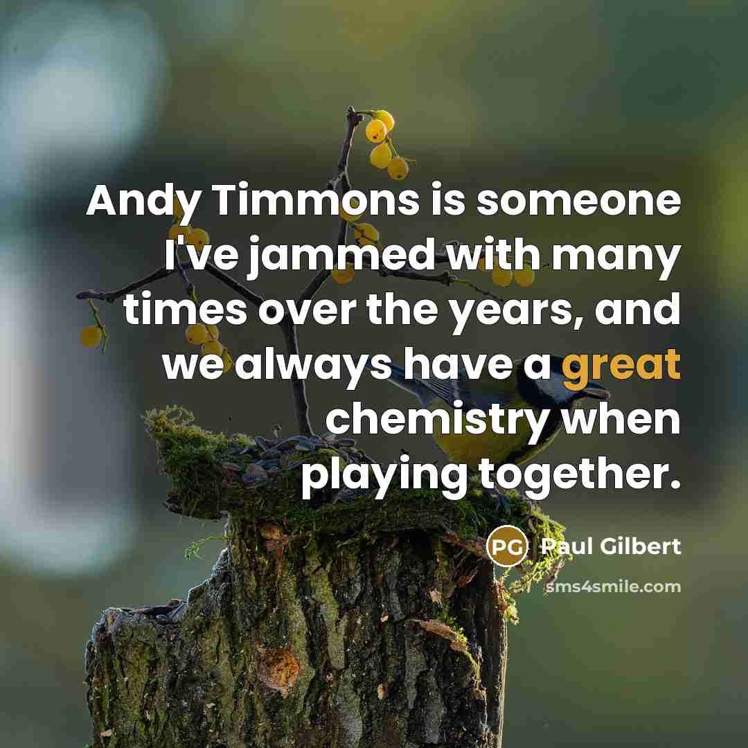 “Andy Timmons is someone I've jammed with many times over the years, and we always have a great chemistry when playing together.” quote by Paul Gilbert