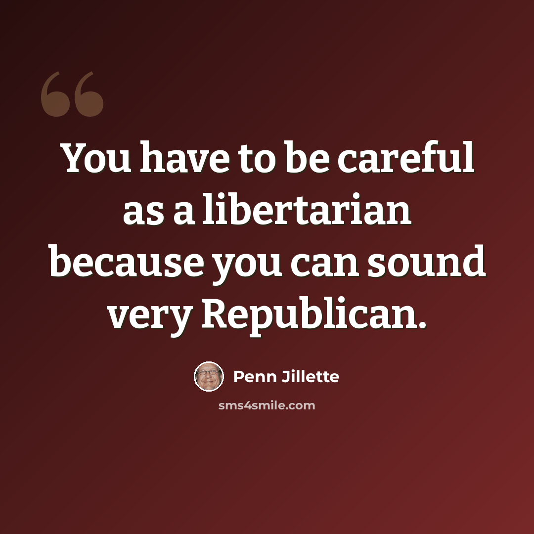 “You have to be careful as a libertarian because you can sound very Republican.” quote by Penn Jillette