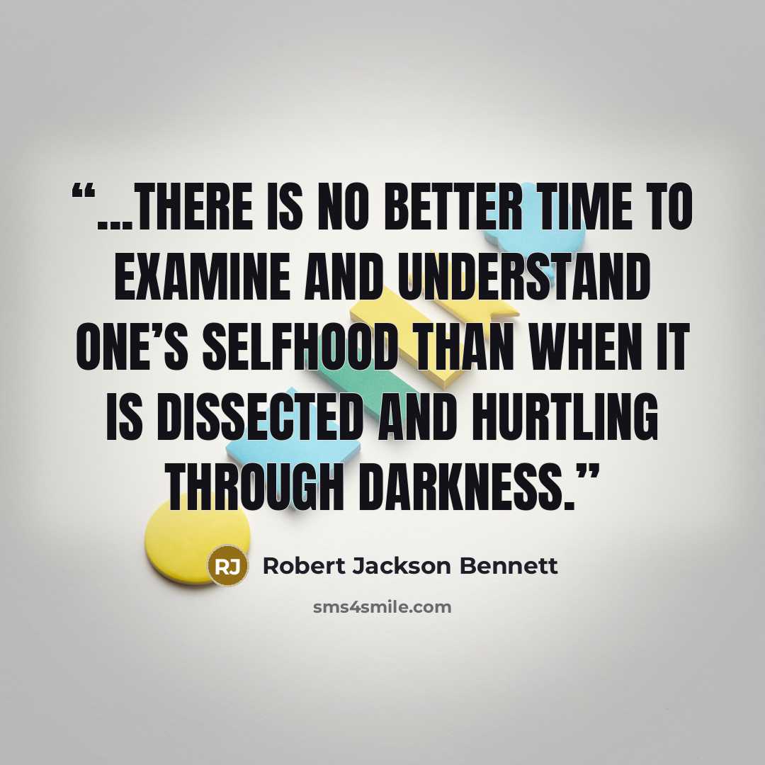 “...there is no better time to examine and understand one’s selfhood than when it is dissected and hurtling through darkness.” quote by Robert Jackson Bennett