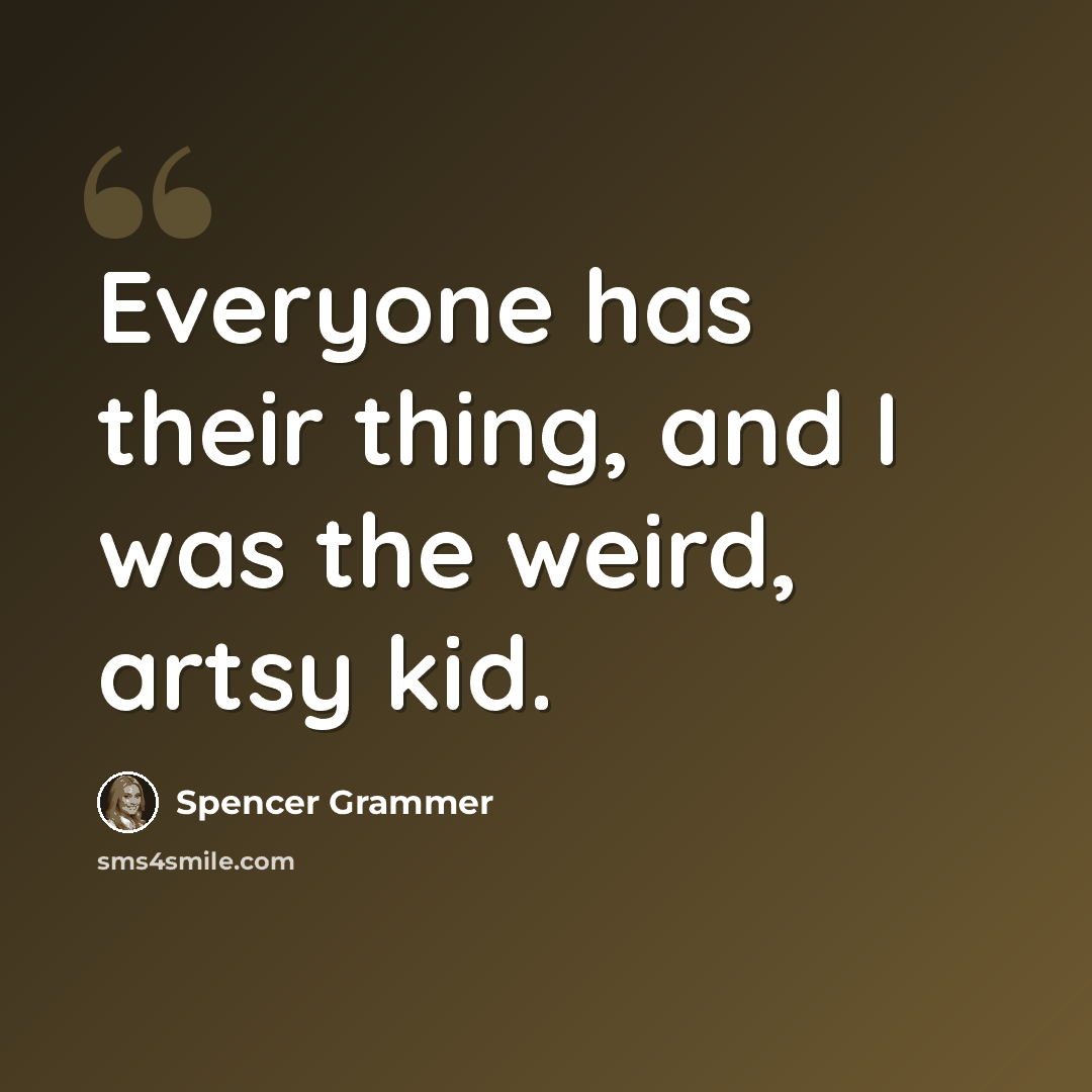 “Everyone has their thing, and I was the weird, artsy kid.” quote by Spencer Grammer