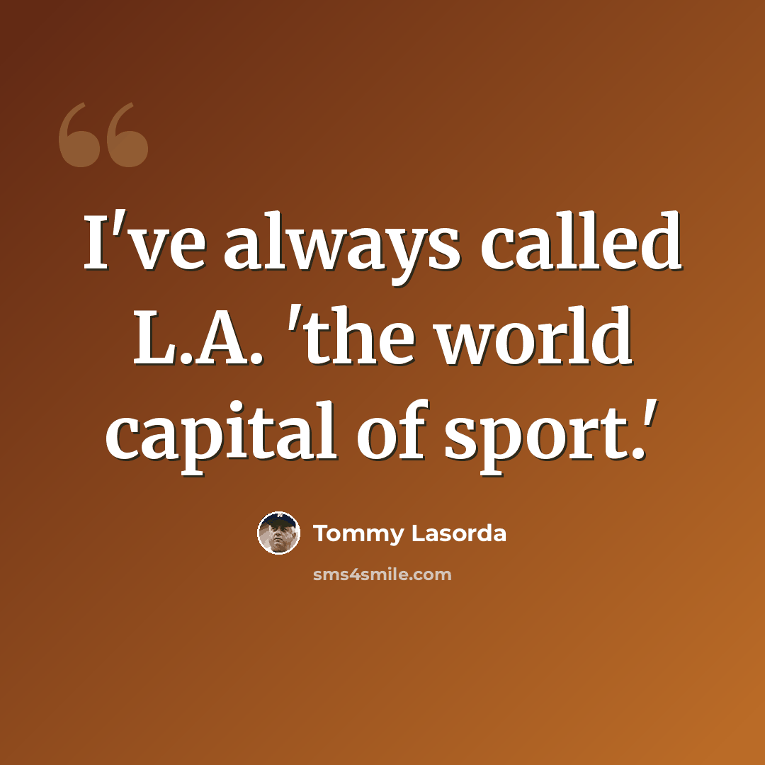 “I've always called L.A. 'the world capital of sport.'” quote by Tommy Lasorda
