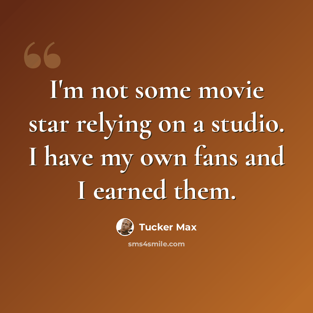 “I'm not some movie star relying on a studio. I have my own fans and I earned them.” quote by Tucker Max
