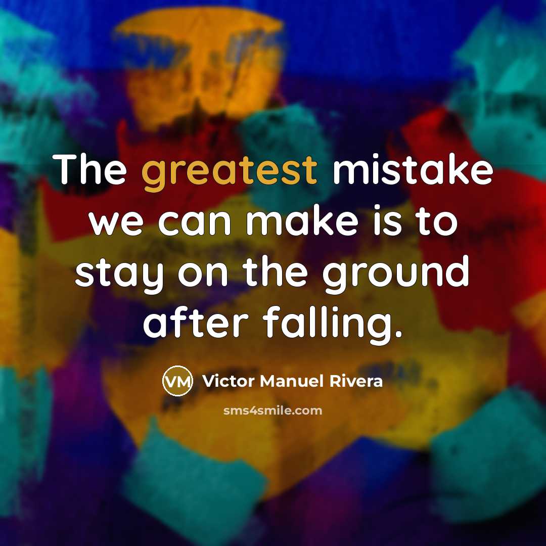 “The greatest mistake we can make is to stay on the ground after falling.” quote by Victor Manuel Rivera