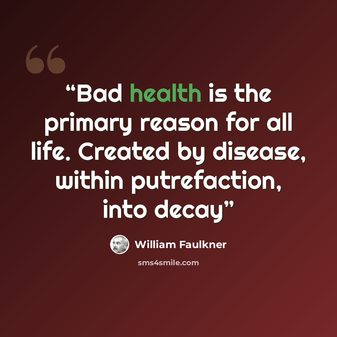 “Bad health is the primary reason for all life. Created by disease, within putrefaction, into decay” quote by William Faulkner