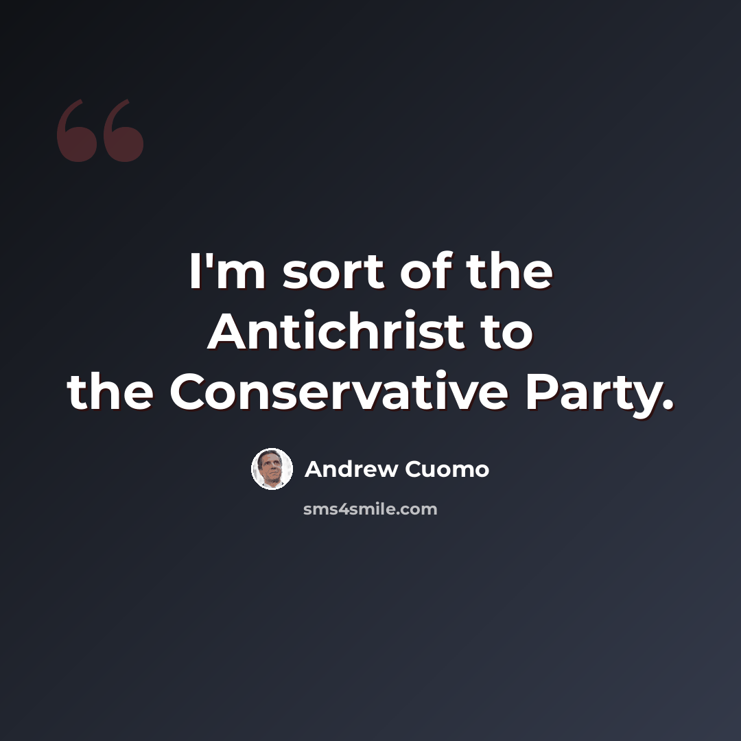 “I'm sort of the Antichrist to the Conservative Party.” quote by Andrew Cuomo