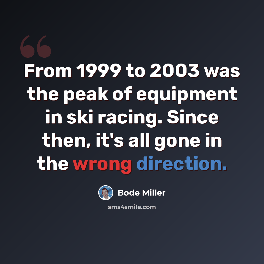 “From 1999 to 2003 was the peak of equipment in ski racing. Since then, it's all gone in the wrong direction.” quote by Bode Miller