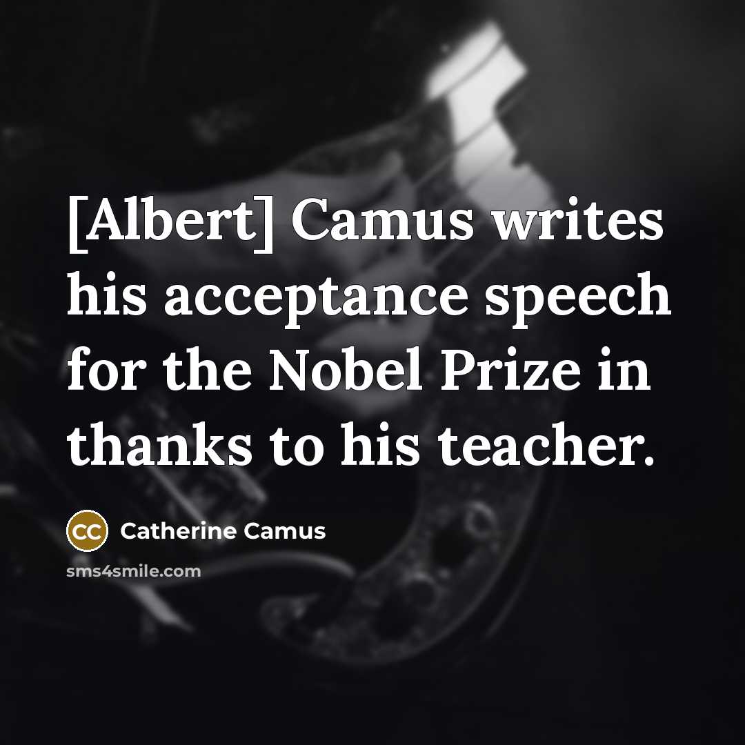 “[Albert] Camus writes his acceptance speech for the Nobel Prize in thanks to his teacher.” quote by Catherine Camus