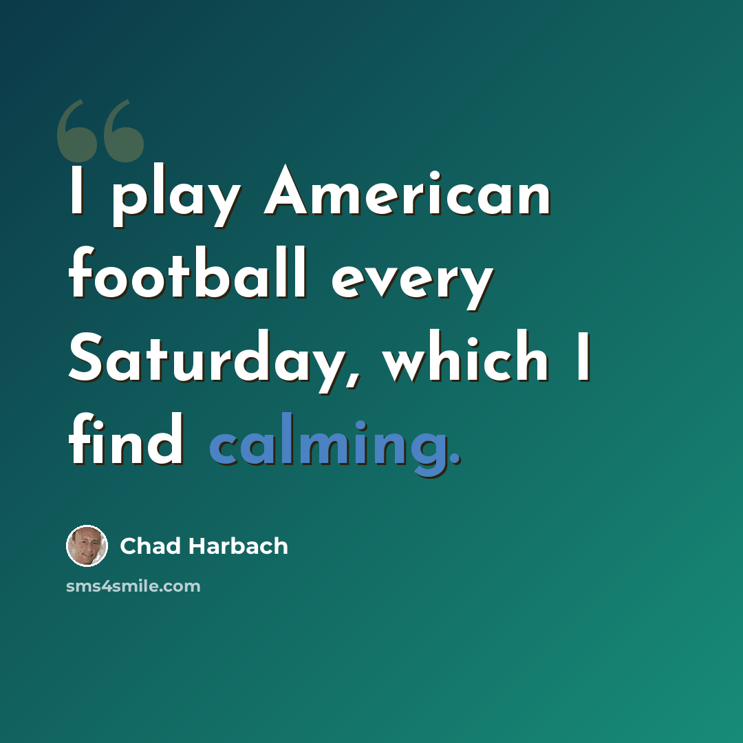 “I play American football every Saturday, which I find calming.” quote by Chad Harbach