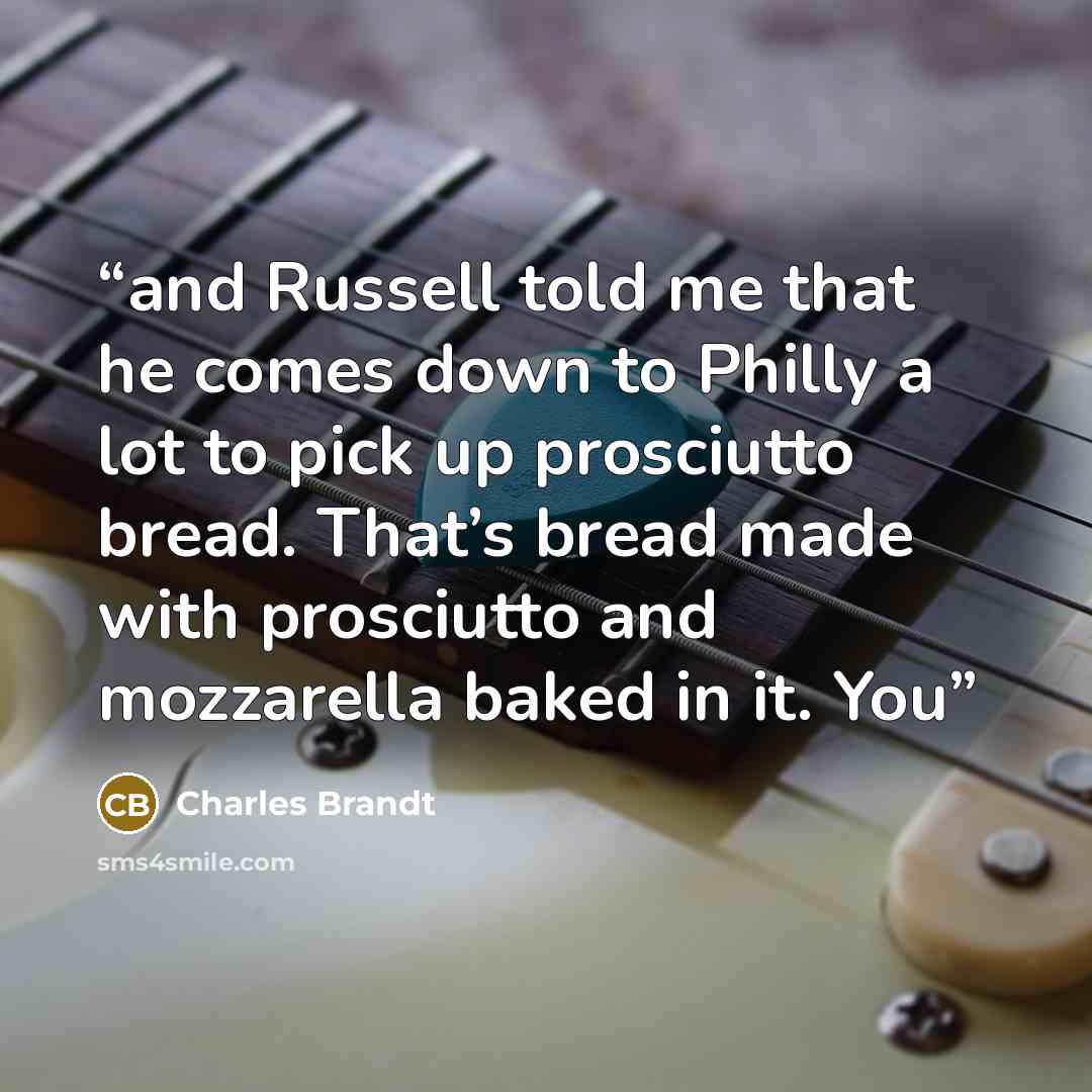 “and Russell told me that he comes down to Philly a lot to pick up prosciutto bread. That’s bread made with prosciutto and mozzarella baked in it. You” quote by Charles Brandt