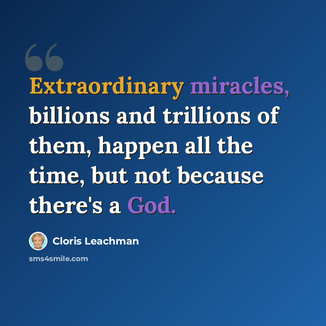“Extraordinary miracles, billions and trillions of them, happen all the time, but not because there's a God.” quote by Cloris Leachman