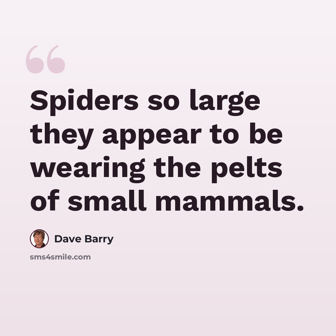 “Spiders so large they appear to be wearing the pelts of small mammals.” quote by Dave Barry