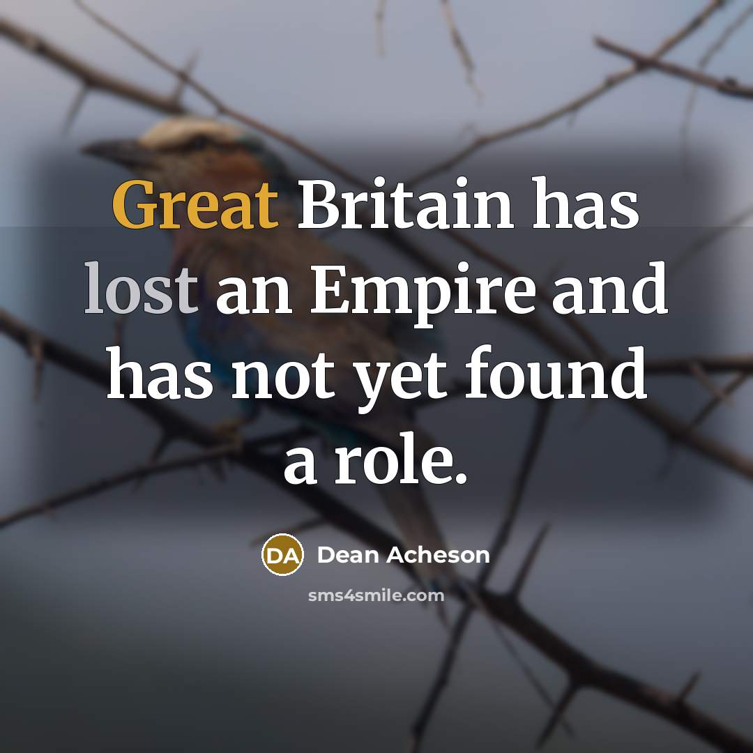 “Great Britain has lost an Empire and has not yet found a role.” quote by Dean Acheson