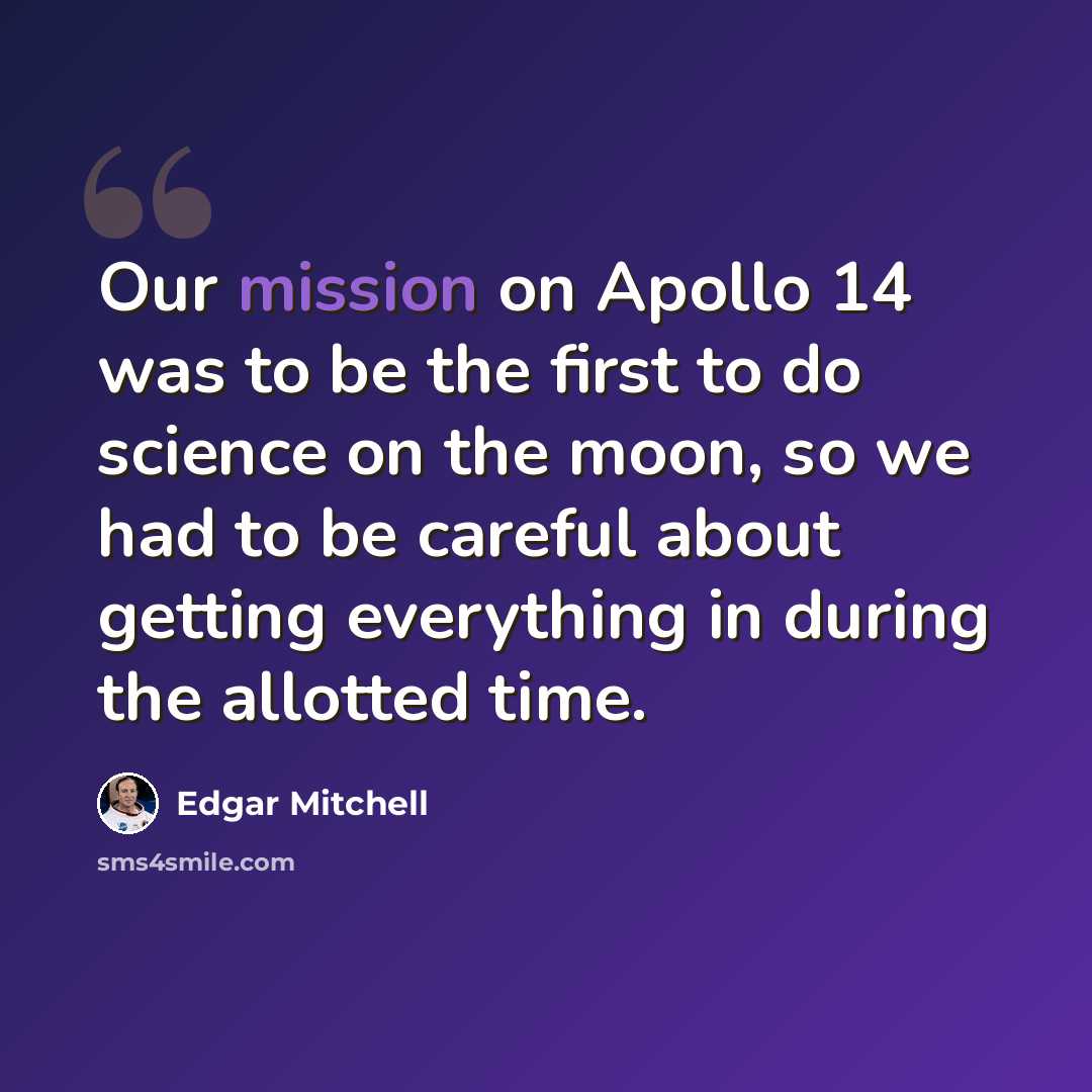 “Our mission on Apollo 14 was to be the first to do science on the moon, so we had to be careful about getting everything in during the allotted time.” quote by Edgar Mitchell
