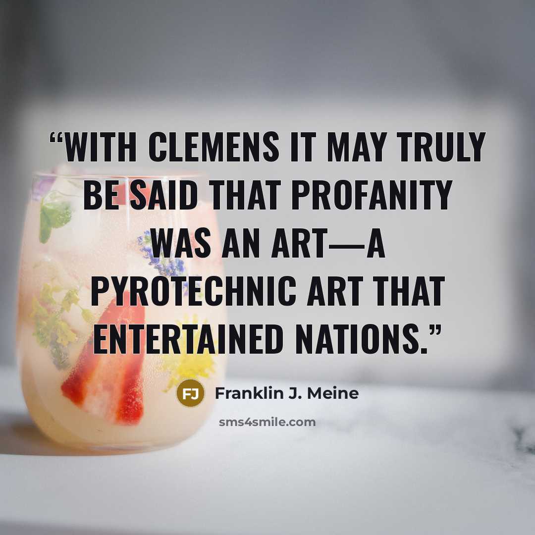 “With Clemens it may truly be said that profanity was an art—a pyrotechnic art that entertained nations.” quote by Franklin J. Meine
