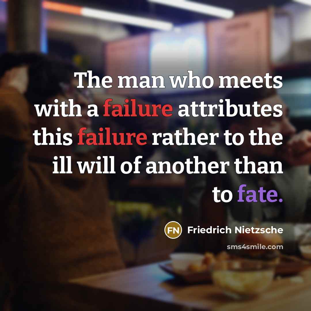 “The man who meets with a failure attributes this failure rather to the ill will of another than to fate.” quote by Friedrich Nietzsche