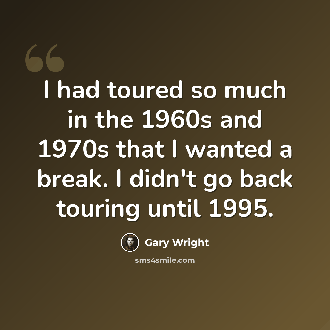 “I had toured so much in the 1960s and 1970s that I wanted a break. I didn't go back touring until 1995.” quote by Gary Wright