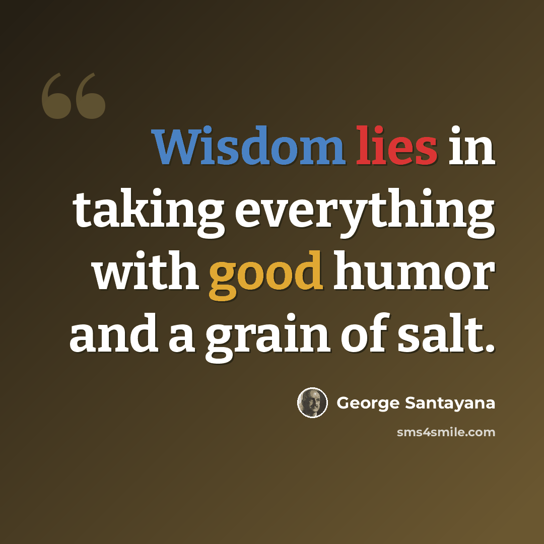 “Wisdom lies in taking everything with good humor and a grain of salt.” quote by George Santayana