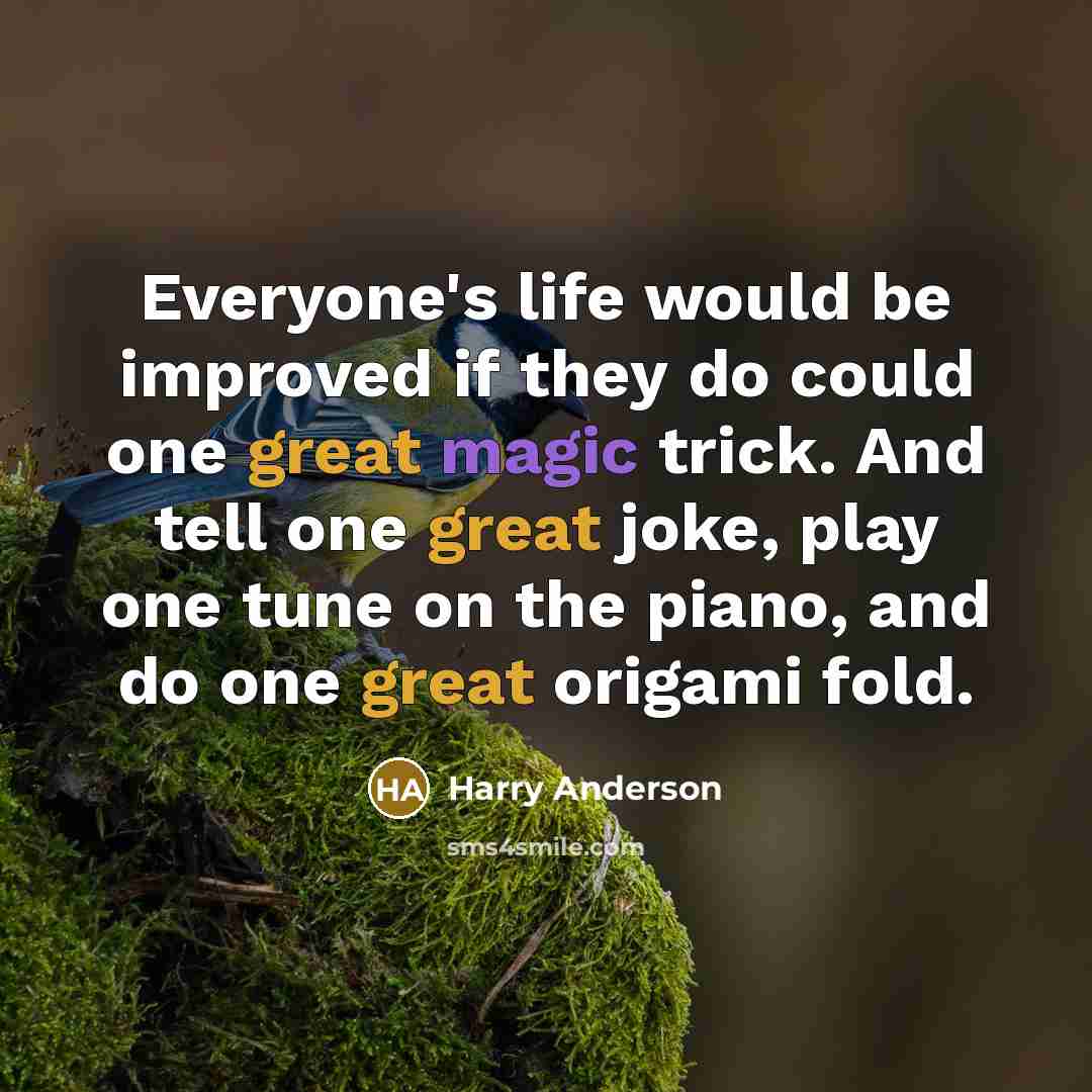“Everyone's life would be improved if they do could one great magic trick. And tell one great joke, play one tune on the piano, and do one great origami fold.” quote by Harry Anderson