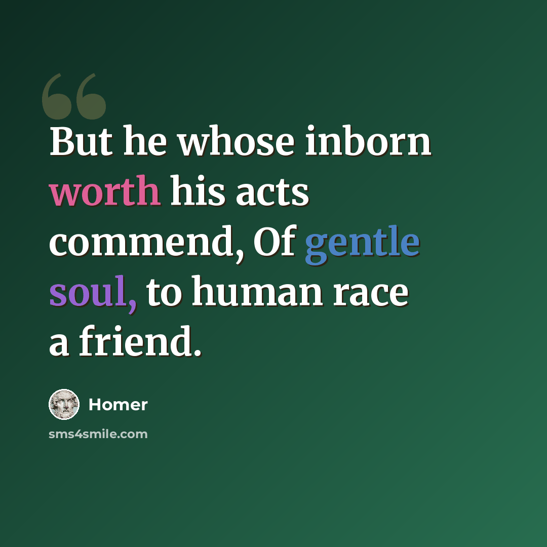 “But he whose inborn worth his acts commend, Of gentle soul, to human race a friend.” quote by Homer