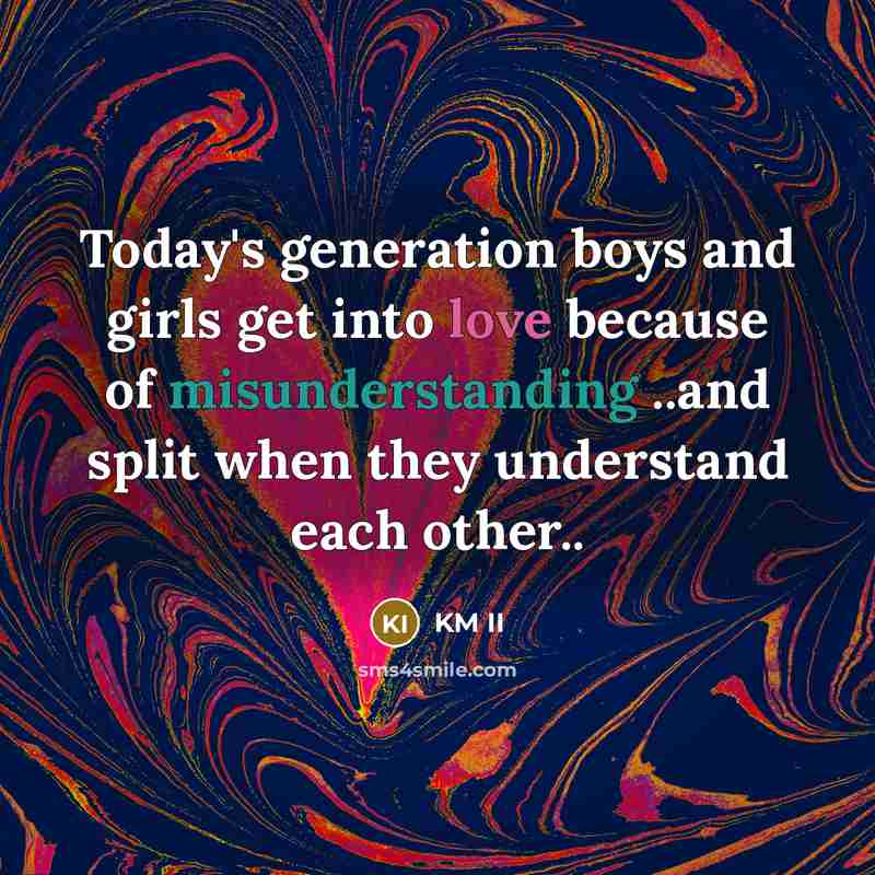 “Today's generation boys and girls get into love because of misunderstanding ..and split when they understand each other..” quote by KM II