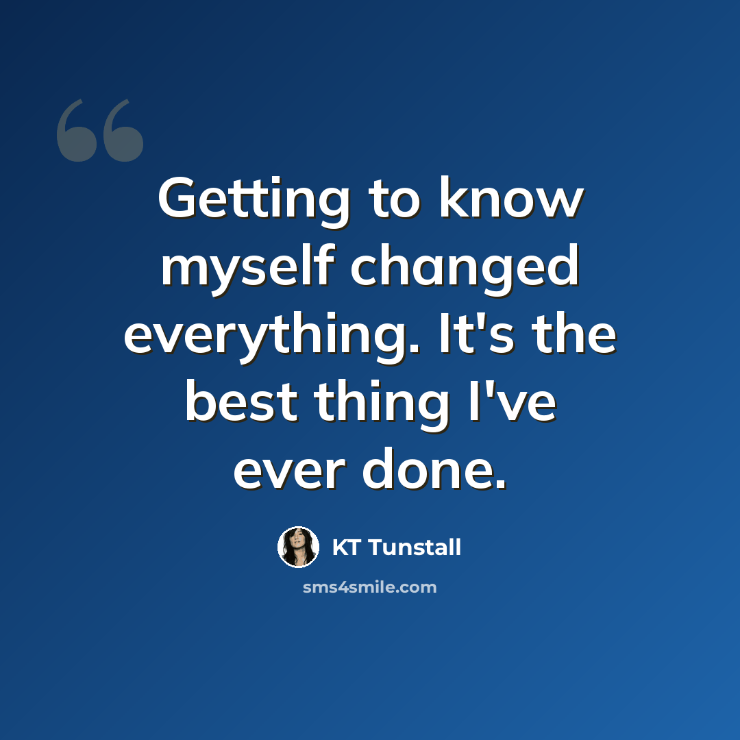 “Getting to know myself changed everything. It's the best thing I've ever done.” quote by KT Tunstall