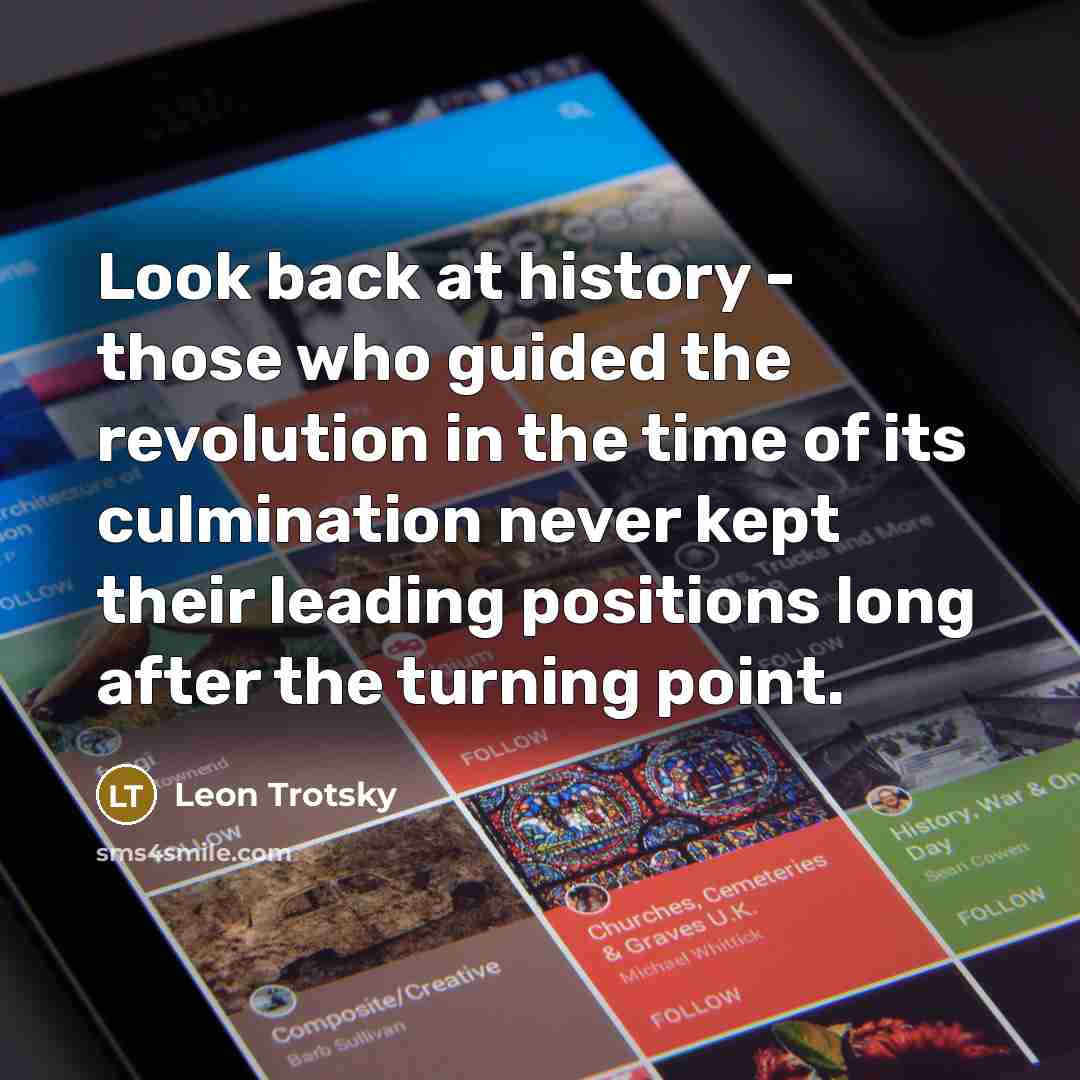 “Look back at history - those who guided the revolution in the time of its culmination never kept their leading positions long after the turning point.” quote by Leon Trotsky