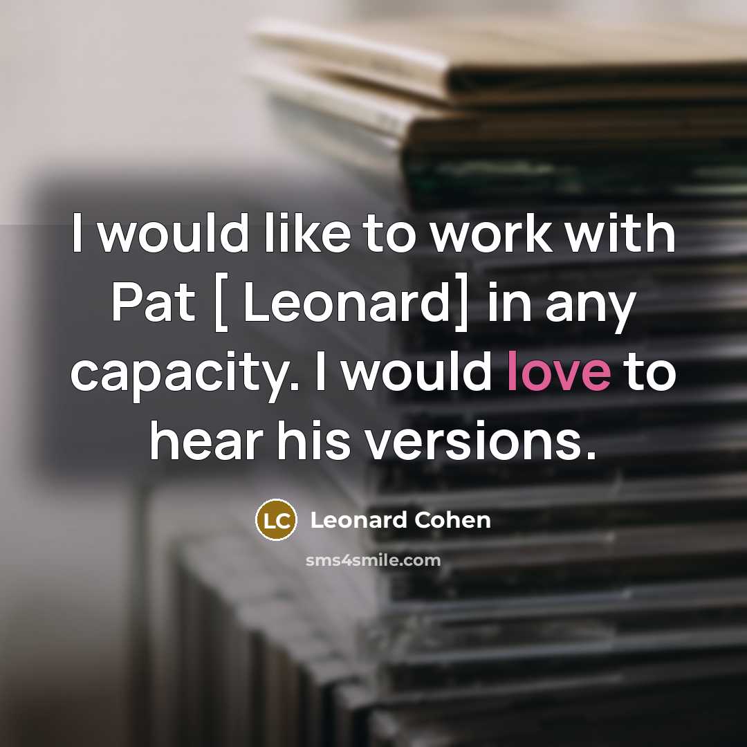“I would like to work with Pat [ Leonard] in any capacity. I would love to hear his versions.” quote by Leonard Cohen