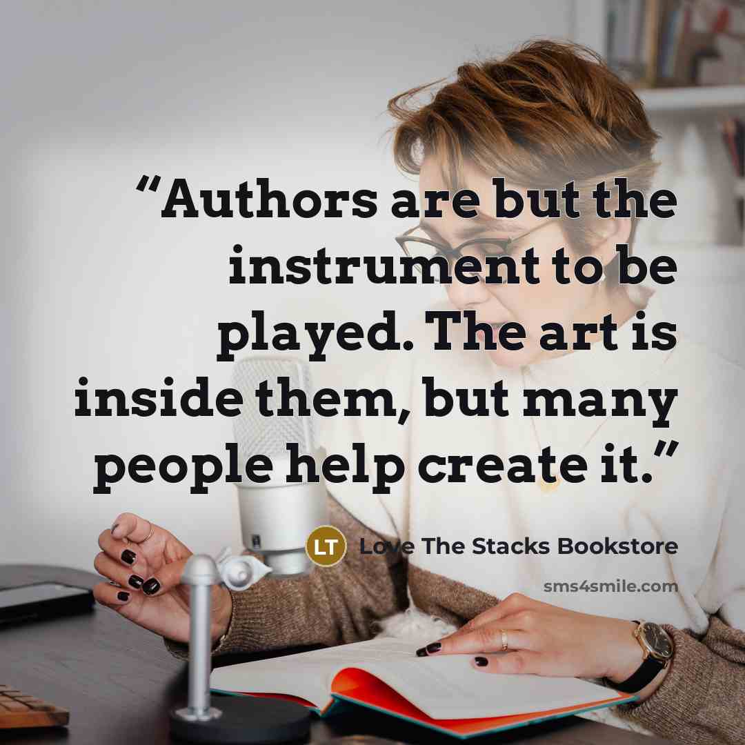 “Authors are but the instrument to be played. The art is inside them, but many people help create it.” quote by Love The Stacks Bookstore