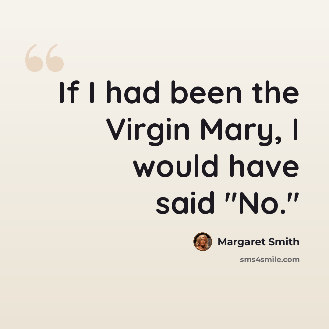“If I had been the Virgin Mary, I would have said "No."” quote by Margaret Smith