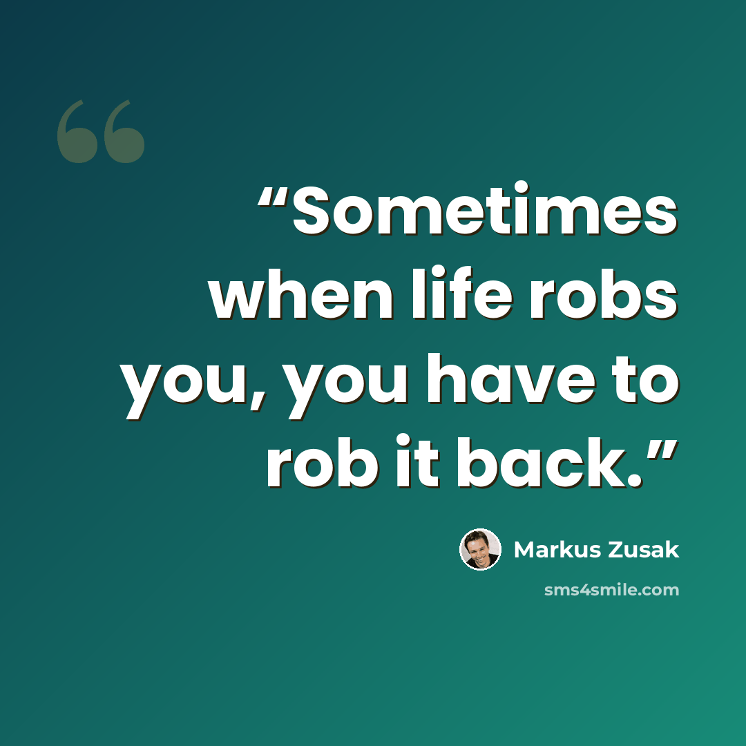 “Sometimes when life robs you, you have to rob it back.” quote by Markus Zusak