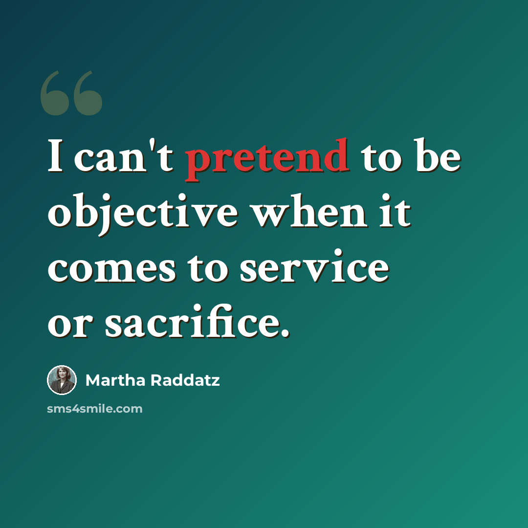 “I can't pretend to be objective when it comes to service or sacrifice.” quote by Martha Raddatz