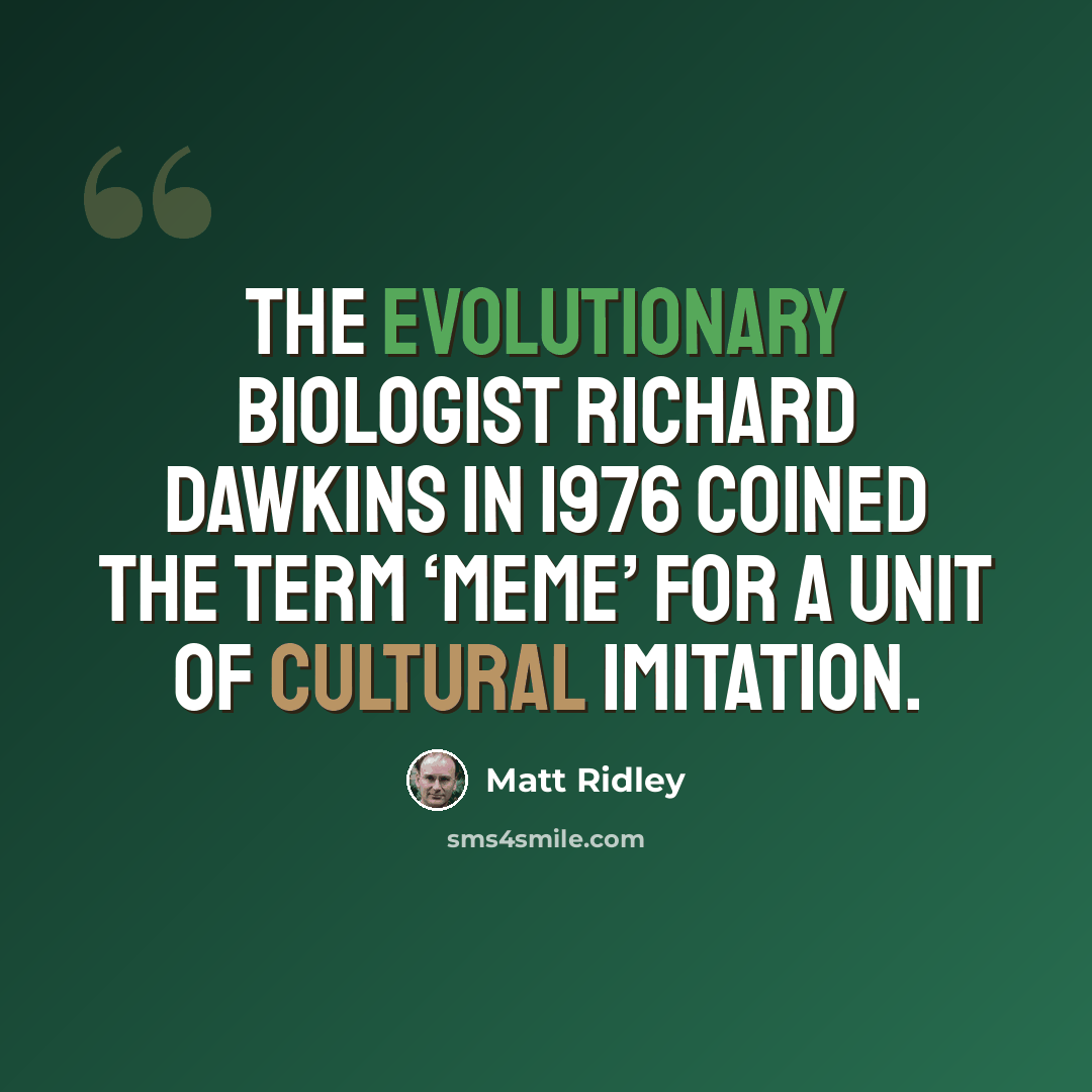 “The evolutionary biologist Richard Dawkins in 1976 coined the term ‘meme’ for a unit of cultural imitation.” quote by Matt Ridley