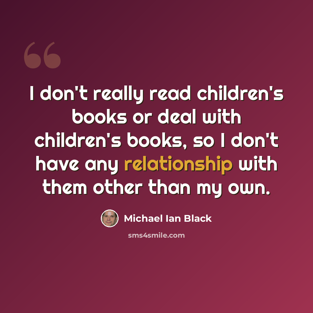 “I don't really read children's books or deal with children's books, so I don't have any relationship with them other than my own.” quote by Michael Ian Black