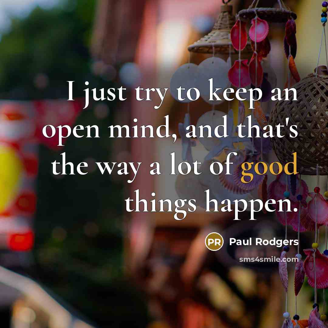 “I just try to keep an open mind, and that's the way a lot of good things happen.” quote by Paul Rodgers